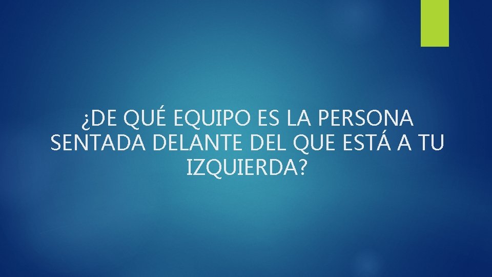 ¿DE QUÉ EQUIPO ES LA PERSONA SENTADA DELANTE DEL QUE ESTÁ A TU IZQUIERDA?