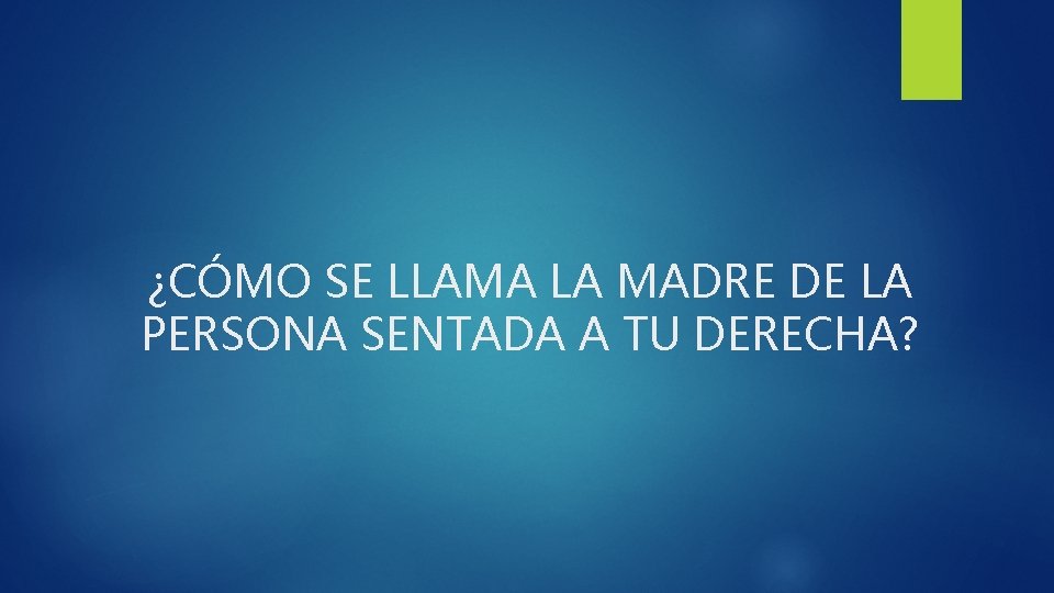 ¿CÓMO SE LLAMA LA MADRE DE LA PERSONA SENTADA A TU DERECHA? 