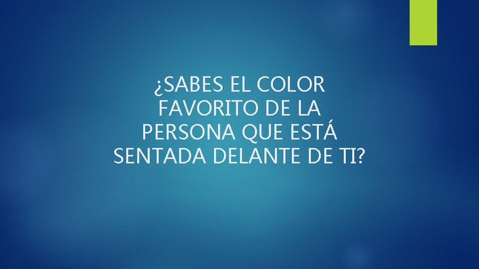 ¿SABES EL COLOR FAVORITO DE LA PERSONA QUE ESTÁ SENTADA DELANTE DE TI? 