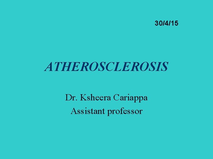 30/4/15 ATHEROSCLEROSIS Dr. Ksheera Cariappa Assistant professor 