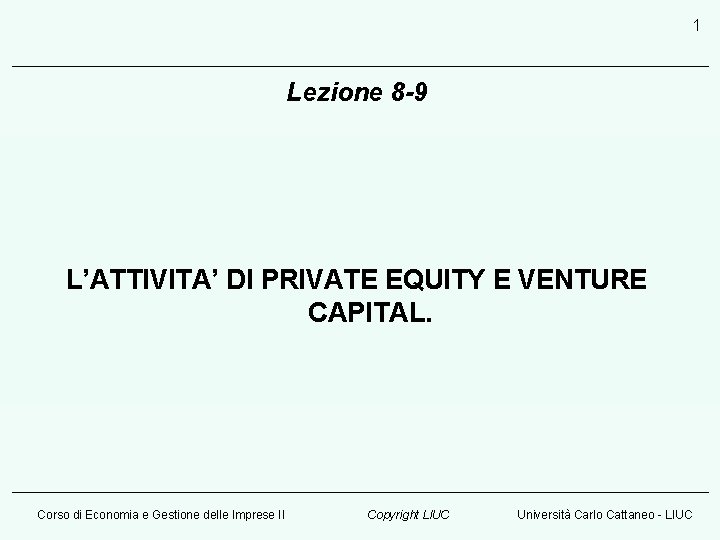 1 Lezione 8 -9 L’ATTIVITA’ DI PRIVATE EQUITY E VENTURE CAPITAL. Corso di Economia