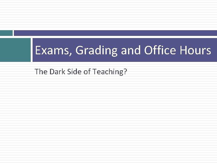 Exams, Grading and Office Hours The Dark Side of Teaching? 