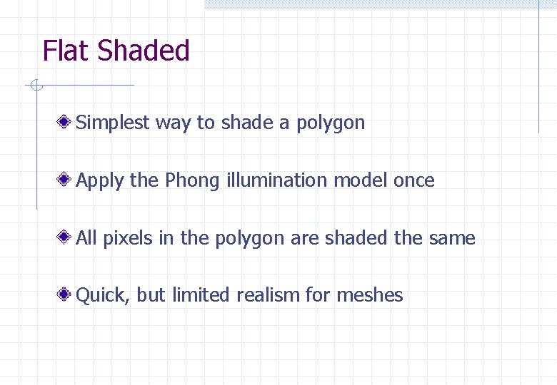 Flat Shaded Simplest way to shade a polygon Apply the Phong illumination model once