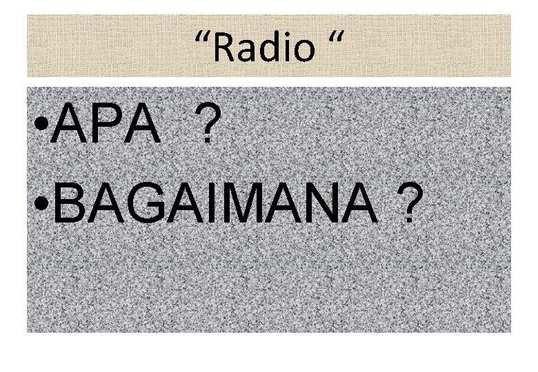 “Radio “ • APA ? • BAGAIMANA ? 