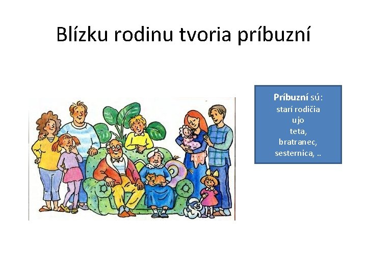 Blízku rodinu tvoria príbuzní Príbuzní sú: starí rodičia ujo teta, bratranec, sesternica, . .