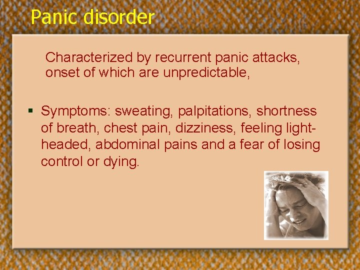 Panic disorder Characterized by recurrent panic attacks, onset of which are unpredictable, § Symptoms: