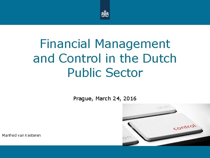 Financial Management and Control in the Dutch Public Sector Prague, March 24, 2016 Manfred