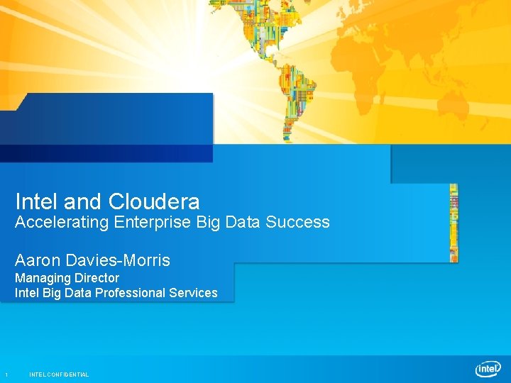 Intel and Cloudera Accelerating Enterprise Big Data Success Aaron Davies-Morris Managing Director Intel Big