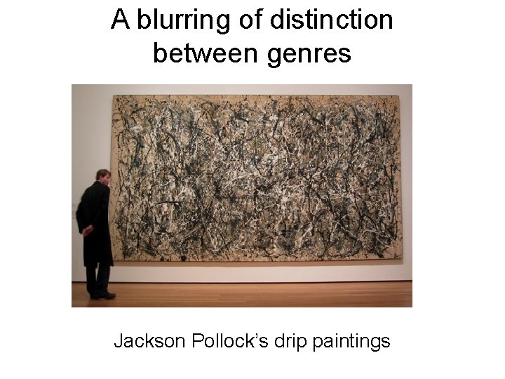 A blurring of distinction between genres Jackson Pollock’s drip paintings 