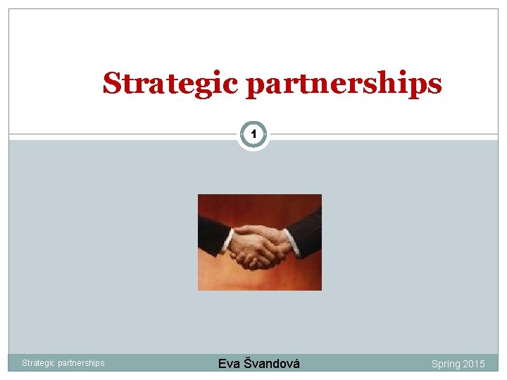 Strategic partnerships 1 Strategic partnerships Eva Švandová Spring 2015 