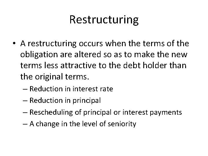 Restructuring • A restructuring occurs when the terms of the obligation are altered so