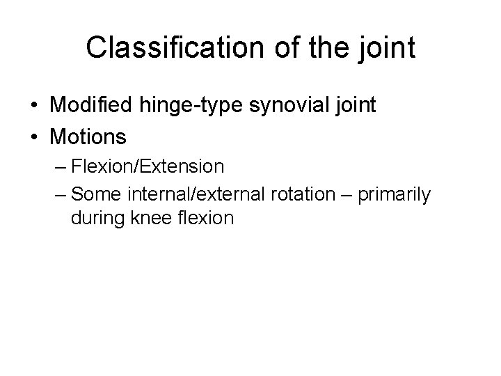 Classification of the joint • Modified hinge-type synovial joint • Motions – Flexion/Extension –