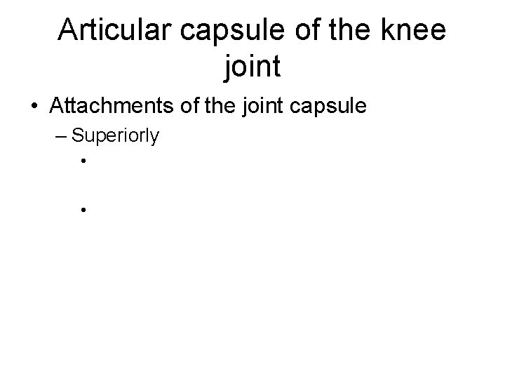 Articular capsule of the knee joint • Attachments of the joint capsule – Superiorly