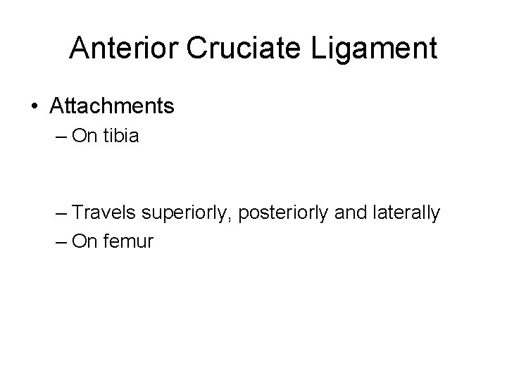 Anterior Cruciate Ligament • Attachments – On tibia – Travels superiorly, posteriorly and laterally