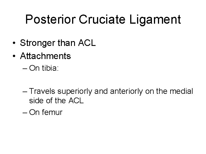Posterior Cruciate Ligament • Stronger than ACL • Attachments – On tibia: – Travels