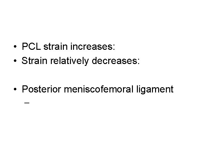  • PCL strain increases: • Strain relatively decreases: • Posterior meniscofemoral ligament –