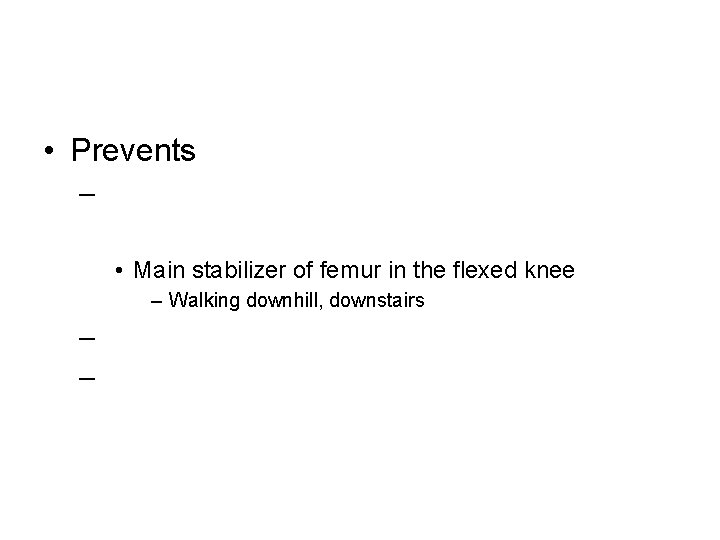  • Prevents – • Main stabilizer of femur in the flexed knee –