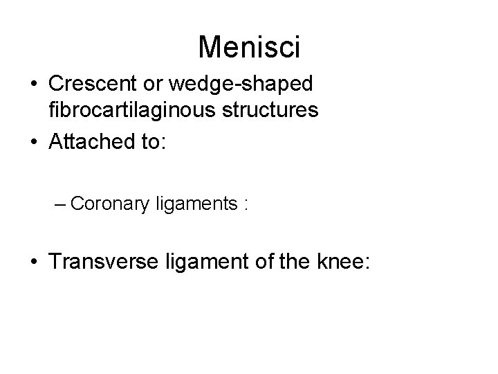Menisci • Crescent or wedge-shaped fibrocartilaginous structures • Attached to: – Coronary ligaments :