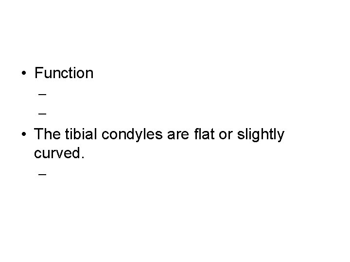  • Function – – • The tibial condyles are flat or slightly curved.