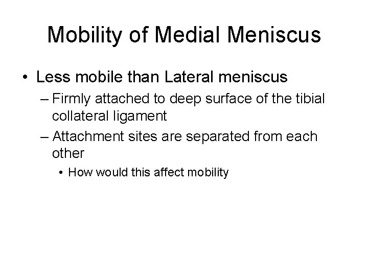 Mobility of Medial Meniscus • Less mobile than Lateral meniscus – Firmly attached to