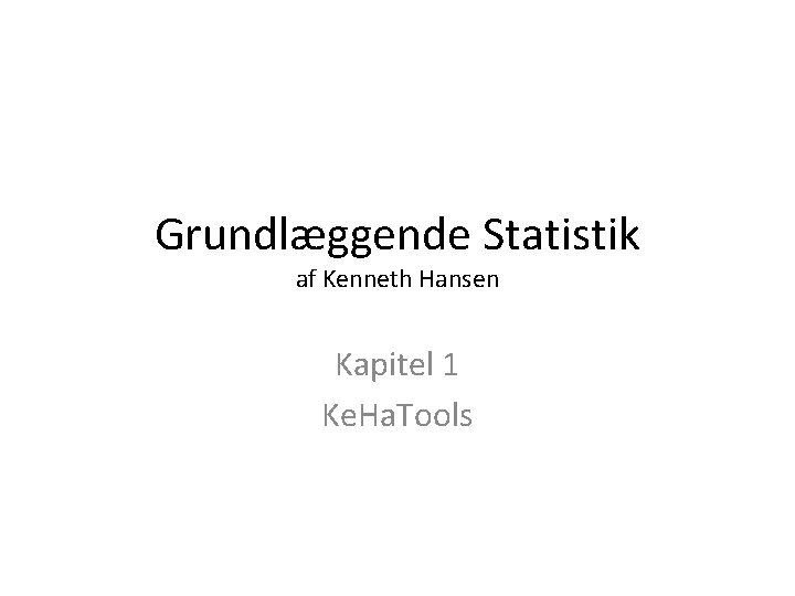 Grundlæggende Statistik af Kenneth Hansen Kapitel 1 Ke. Ha. Tools 