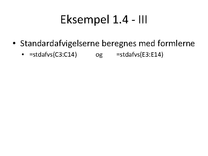 Eksempel 1. 4 - III • Standardafvigelserne beregnes med formlerne • =stdafvs(C 3: C