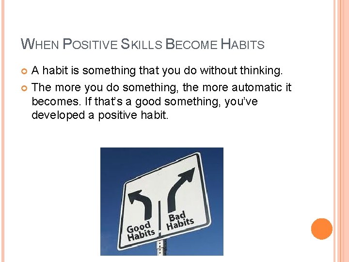 WHEN POSITIVE SKILLS BECOME HABITS A habit is something that you do without thinking.