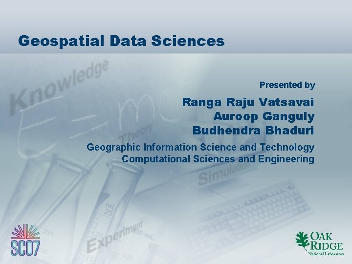 Geospatial Data Sciences Presented by Ranga Raju Vatsavai Auroop Ganguly Budhendra Bhaduri Geographic Information