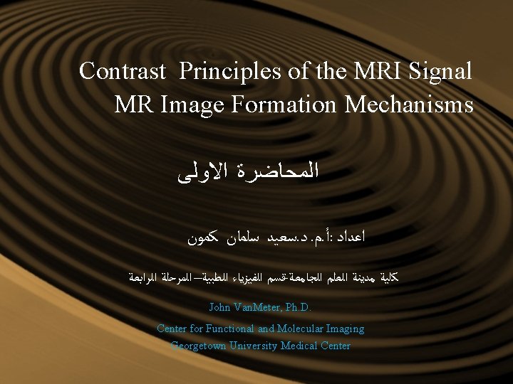 Contrast Principles of the MRI Signal MR Image Formation Mechanisms ﺍﻟﻤﺤﺎﺿﺮﺓ ﺍﻻﻭﻟﻰ ﺳﻌﻴﺪ ﺳﻠﻤﺎﻥ