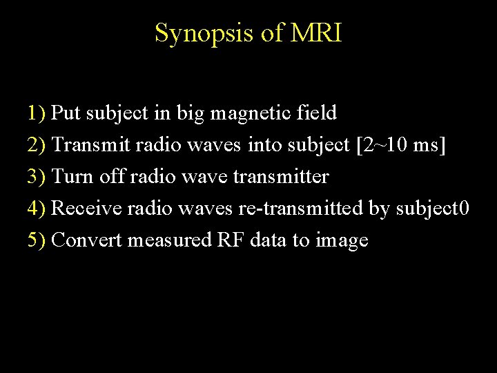 Synopsis of MRI 1) Put subject in big magnetic field 2) Transmit radio waves