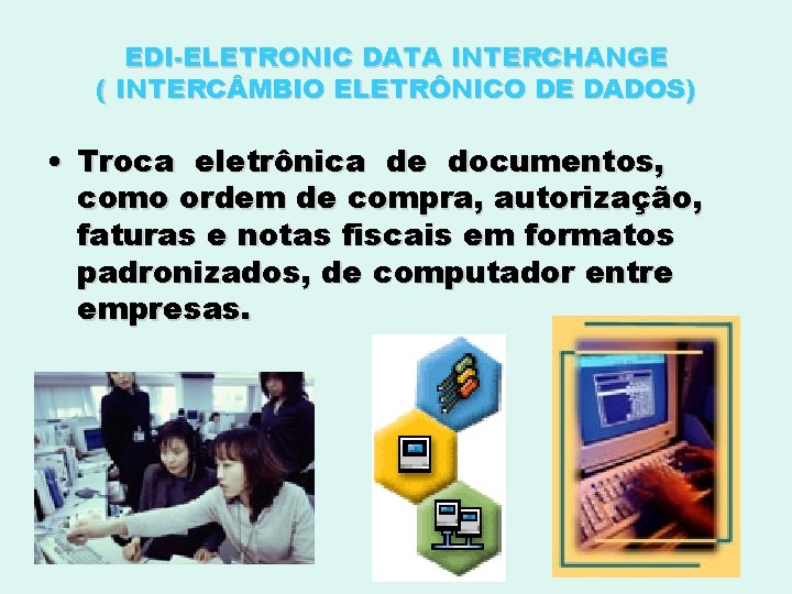 EDI-ELETRONIC DATA INTERCHANGE ( INTERC MBIO ELETRÔNICO DE DADOS) • Troca eletrônica de documentos,