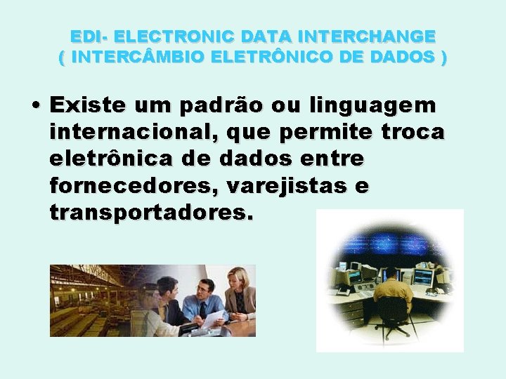EDI- ELECTRONIC DATA INTERCHANGE ( INTERC MBIO ELETRÔNICO DE DADOS ) • Existe um