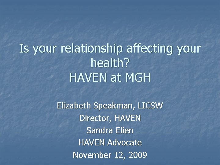 Is your relationship affecting your health? HAVEN at MGH Elizabeth Speakman, LICSW Director, HAVEN Is your relationship affecting your health? HAVEN at MGH Elizabeth Speakman, LICSW Director, HAVEN