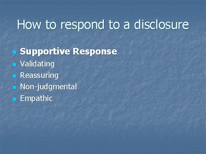 How to respond to a disclosure n n n Supportive Response Validating Reassuring Non-judgmental How to respond to a disclosure n n n Supportive Response Validating Reassuring Non-judgmental
