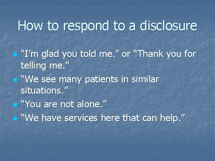 How to respond to a disclosure n n “I’m glad you told me. ”