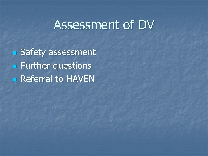 Assessment of DV n n n Safety assessment Further questions Referral to HAVEN Assessment of DV n n n Safety assessment Further questions Referral to HAVEN