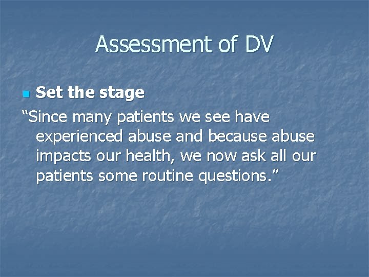 Assessment of DV Set the stage “Since many patients we see have experienced abuse Assessment of DV Set the stage “Since many patients we see have experienced abuse