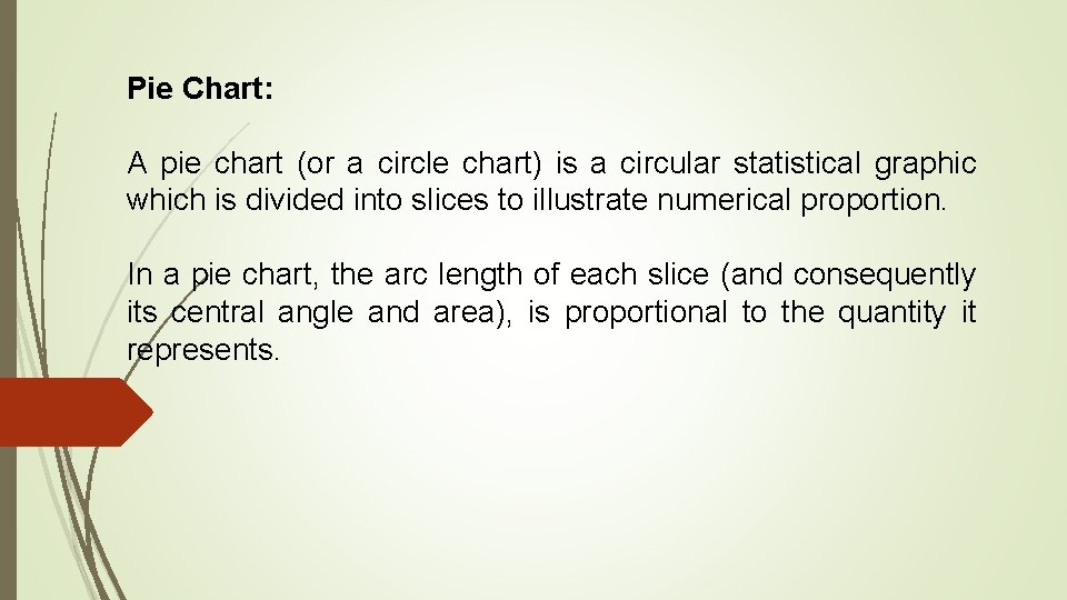 Pie Chart: A pie chart (or a circle chart) is a circular statistical graphic