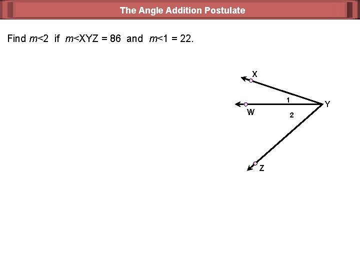 The Angle Addition Postulate Find m<2 if m<XYZ = 86 and m<1 = 22.