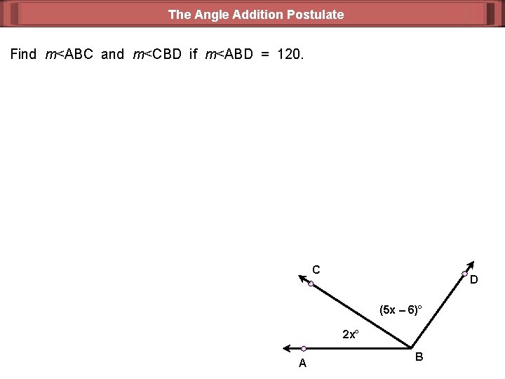 The Angle Addition Postulate Find m<ABC and m<CBD if m<ABD = 120. C D