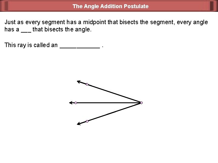 The Angle Addition Postulate Just as every segment has a midpoint that bisects the