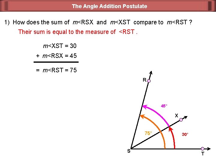 The Angle Addition Postulate 1) How does the sum of m<RSX and m<XST compare