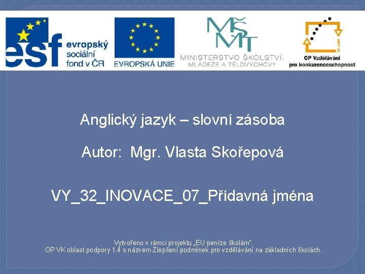 Anglický jazyk – slovní zásoba Autor: Mgr. Vlasta Skořepová VY_32_INOVACE_07_Přídavná jména Vytvořeno v rámci