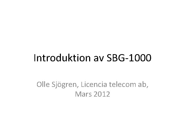 Introduktion av SBG-1000 Olle Sjögren, Licencia telecom ab, Mars 2012 