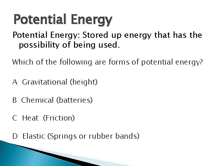 Potential Energy: Stored up energy that has the possibility of being used. Which of