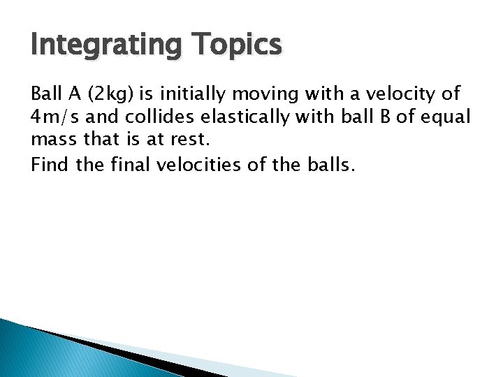 Integrating Topics Ball A (2 kg) is initially moving with a velocity of 4