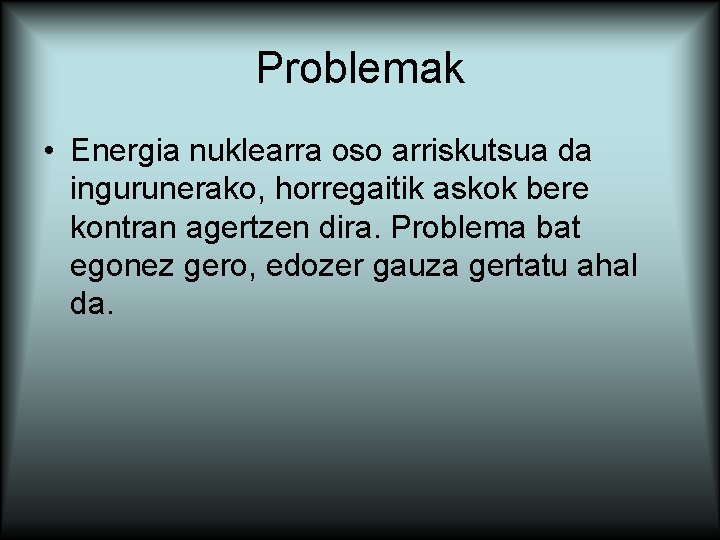 Problemak • Energia nuklearra oso arriskutsua da ingurunerako, horregaitik askok bere kontran agertzen dira.
