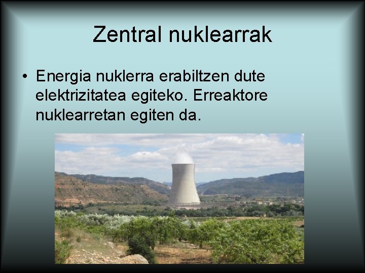Zentral nuklearrak • Energia nuklerra erabiltzen dute elektrizitatea egiteko. Erreaktore nuklearretan egiten da. 
