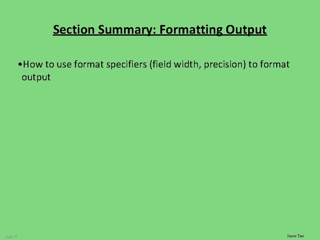 Section Summary: Formatting Output • How to use format specifiers (field width, precision) to