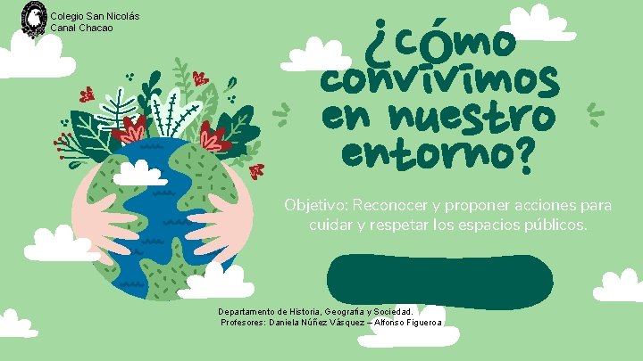 Colegio San Nicolás Canal Chacao ¿Cómo convivimos en nuestro entorno? Objetivo: Reconocer y proponer Colegio San Nicolás Canal Chacao ¿Cómo convivimos en nuestro entorno? Objetivo: Reconocer y proponer